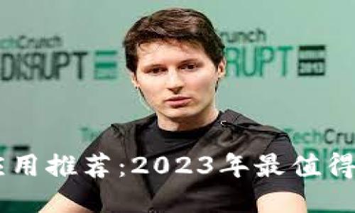 最新正版区块链应用推荐：2023年最值得下载的区块链APP
