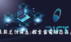 区块链最新兑付消息:探索当前动态与未来趋势