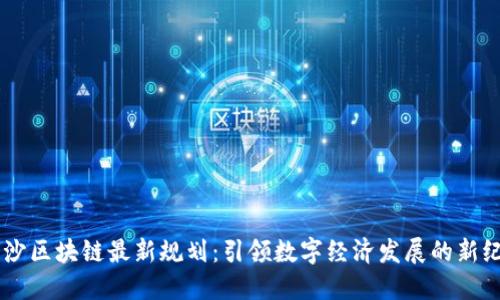 星沙区块链最新规划:引领数字经济发展的新纪元