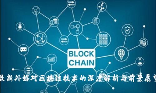 最新外媒对区块链技术的深度解析与前景展望