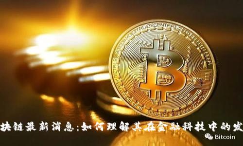 微信区块链最新消息:如何理解其在金融科技中的发展趋势