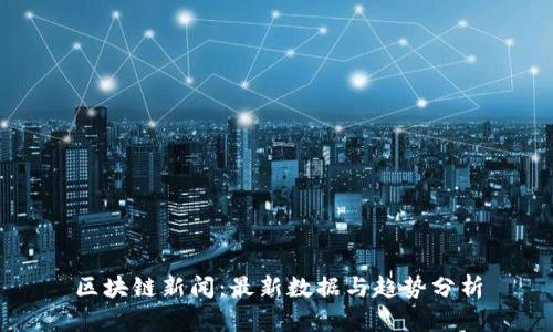 区块链新闻:最新数据与趋势分析