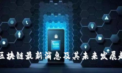 比克坊区块链最新消息及其未来发展趋势分析