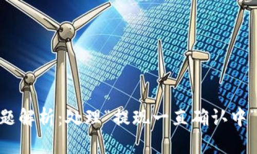 Tokenim提现问题解析:处理“提现一直确认中”的有效解决方案