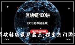 区块链游戏破解版最新盘点:探索热门游戏及其
