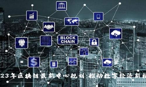 2023年区块链最新中心规划:推动数字经济新格局