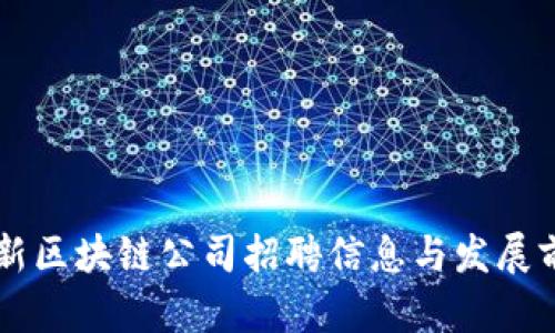 重庆最新区块链公司招聘信息与发展前景分析