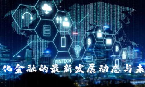 区块链化金融的最新发展动态与未来趋势