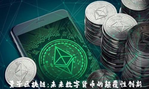 量子区块链:未来数字货币的颠覆性创新