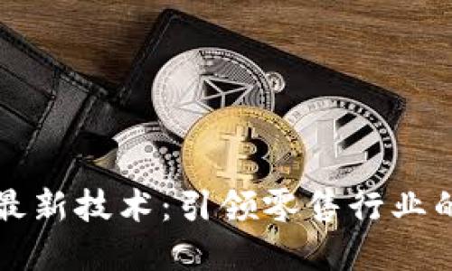 苏宁区块链最新技术:引领零售行业的数字化转型