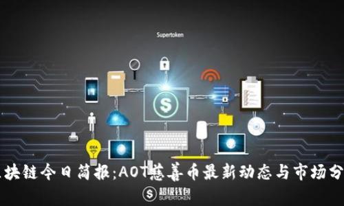 区块链今日简报:AOT慈善币最新动态与市场分析