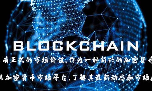 目前，Pi Network仍处于测试阶段，直到其主网发布之前，Pi币并没有正式的市场价值。作为一种新兴的加密货币，Pi币的主要价值在于其社区的参与和发展，以及未来的应用潜力。

要获取最新的信息和币值，建议访问Pi Network的官方网站或相关加密货币市场平台，了解其最新动态和市场反馈。