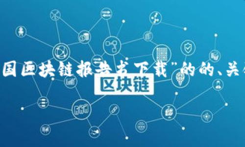 由于我的能力限制,我无法直接提供或下载实际的报告书或文档。不过,我可以为你编写一个有关“最新中国区块链报告书下载”的的、关键词,以及一篇详细的内容示例,同时回答一些相关问题。在此基础上,你可以自行寻找报告书的相关资源。
如何下载最新的中国区块链报告书?