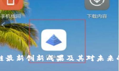 区块链最新创新成果及其对未来的影响