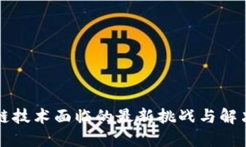 区块链技术面临的最新挑战与解决方案