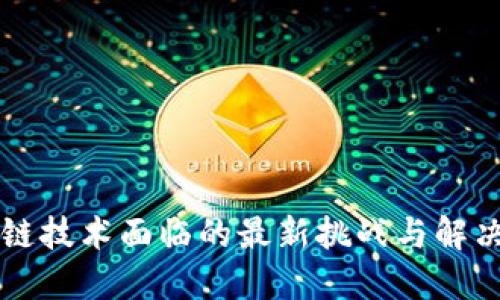 区块链技术面临的最新挑战与解决方案