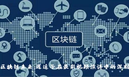 探索区块链未来:逍遥子在最新视频演讲中的深刻洞见