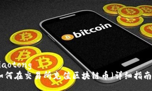 jiaotong
如何在交易所充值区块链币(详细指南)