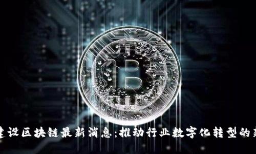 中装建设区块链最新消息:推动行业数字化转型的新机遇