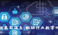 中装建设区块链最新消息:推动行业数字化转型