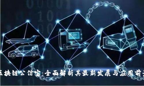 区块链公信宝:全面解析其最新发展与应用前景