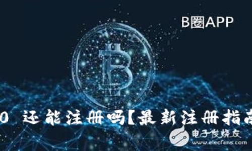 Tokenim 2.0 还能注册吗？最新注册指南与注意事项