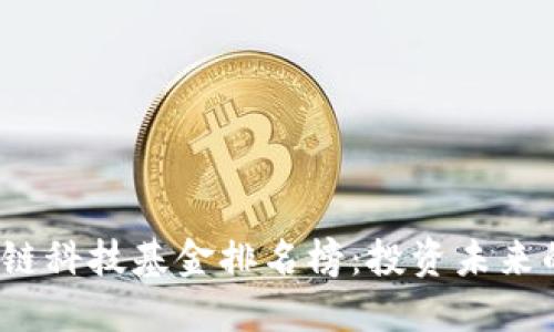2023年区块链科技基金排名榜:投资未来的机遇与挑战