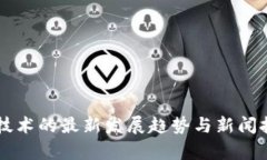 区块链技术的最新发展趋势与新闻报道解析