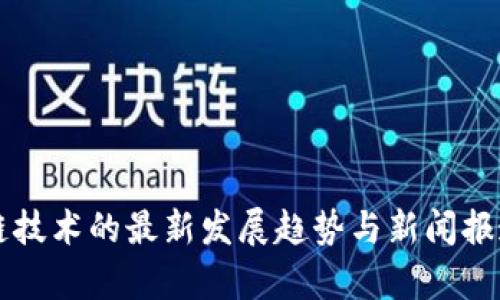 区块链技术的最新发展趋势与新闻报道解析