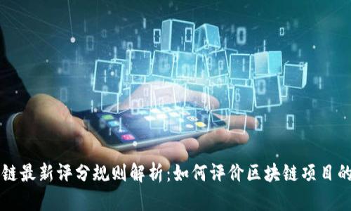 区块链最新评分规则解析:如何评价区块链项目的优劣