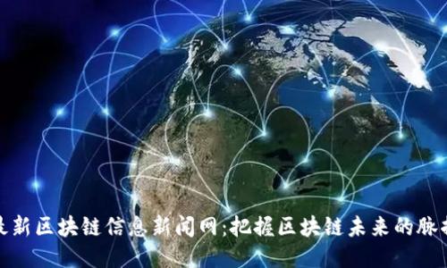 最新区块链信息新闻网：把握区块链未来的脉搏