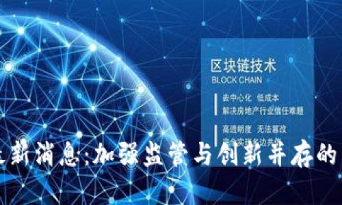 区块链合规最新消息：加强监管与创新并存的未来发展趋势