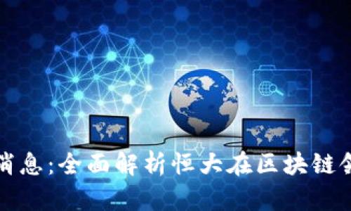 恒大区块链最新消息:全面解析恒大在区块链领域的布局与前景