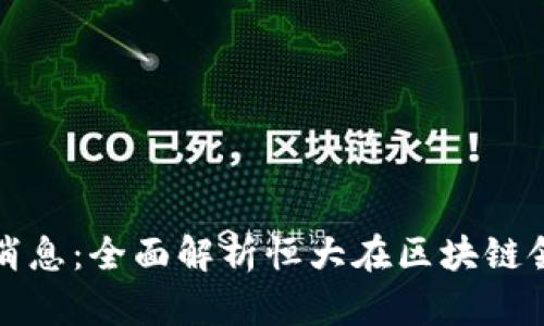 恒大区块链最新消息:全面解析恒大在区块链领域的布局与前景