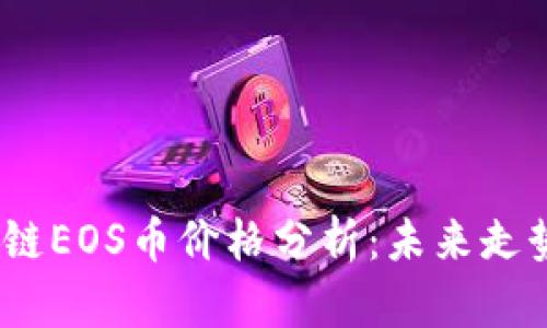 2023年区块链EOS币价格分析:未来走势与投资策略