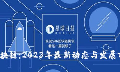 坚鹏区块链:2023年最新动态与发展前景分析