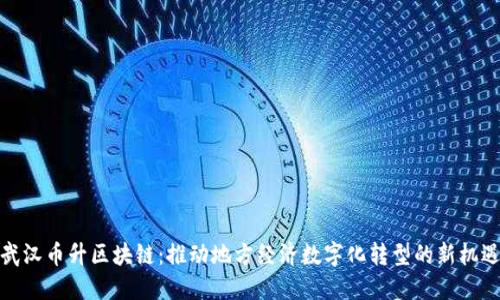武汉币升区块链:推动地方经济数字化转型的新机遇