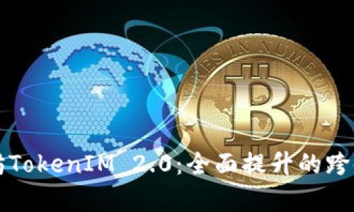 深入解析以太坊TokenIM 2.0：全面提升的跨链资产管理工具