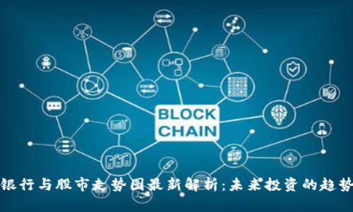 区块链银行与股市走势图最新解析:未来投资的趋势与机会