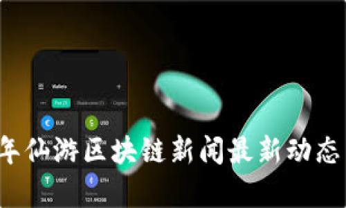 2023年仙游区块链新闻最新动态与分析