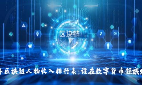2023年区块链人物收入排行表:谁在数字货币领域赚最多?