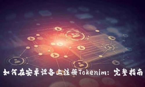 如何在安卓设备上注册Tokenim: 完整指南
