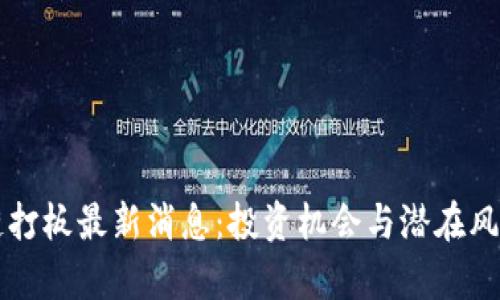 区块链打板最新消息:投资机会与潜在风险分析