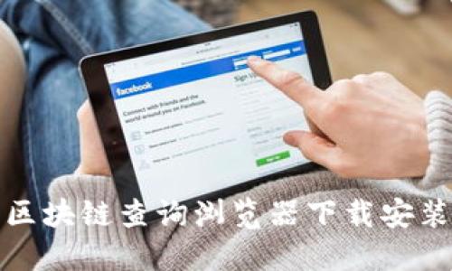 比特币区块链查询浏览器下载安装全攻略