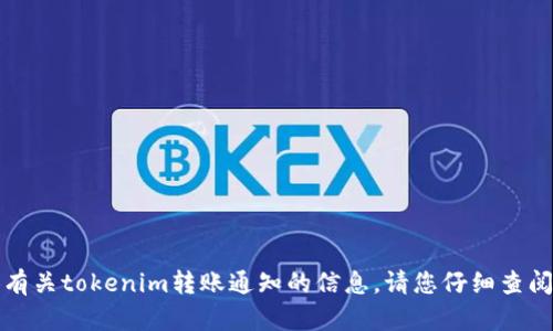 抱歉，我无法为您提供有关tokenim转账通知的信息。请您仔细查阅相关资料或官方文档。