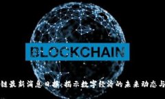 区块链最新消息日报:揭示数字经济的未来动态