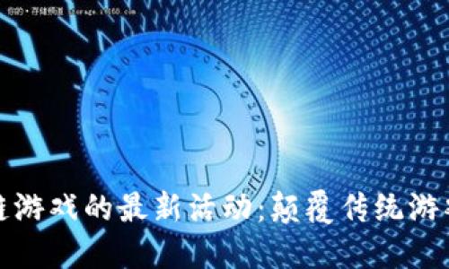 探索区块链游戏的最新活动:颠覆传统游戏的方程式