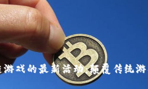 探索区块链游戏的最新活动:颠覆传统游戏的方程式