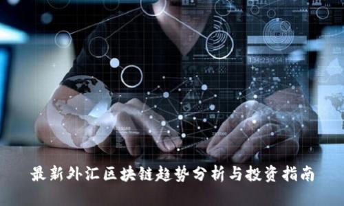 最新外汇区块链趋势分析与投资指南