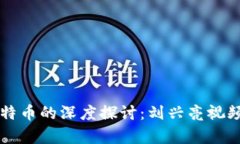 区块链与比特币的深度探讨：刘兴亮视频解析与